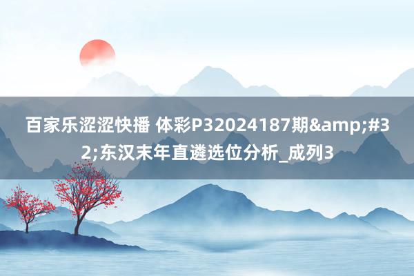 百家乐涩涩快播 体彩P32024187期&#32;东汉末年直遴选位分析_成列3