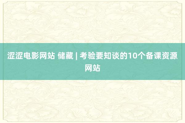 涩涩电影网站 储藏 | 考验要知谈的10个备课资源网站