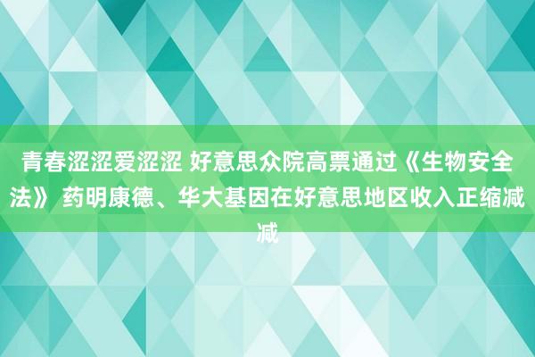 青春涩涩爱涩涩 好意思众院高票通过《生物安全法》 药明康德、华大基因在好意思地区收入正缩减