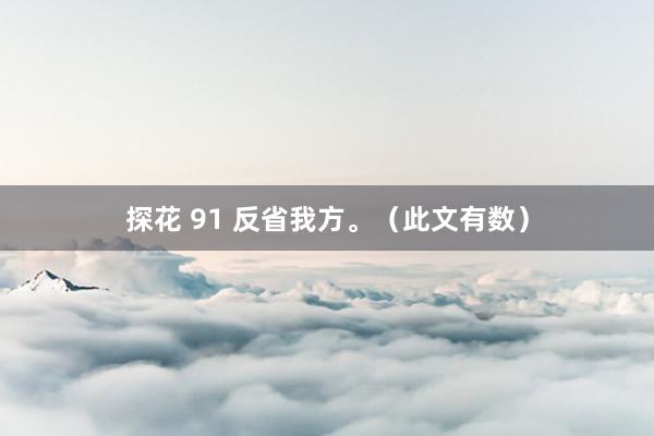 探花 91 反省我方。（此文有数）