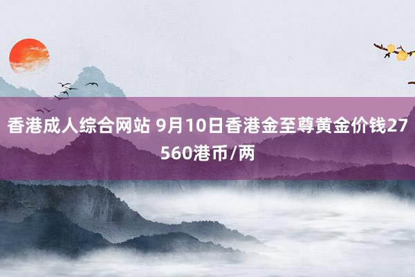 香港成人综合网站 9月10日香港金至尊黄金价钱27560港币/两