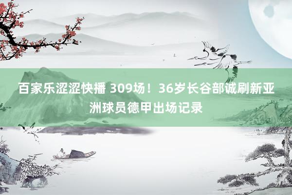 百家乐涩涩快播 309场！36岁长谷部诚刷新亚洲球员德甲出场记录