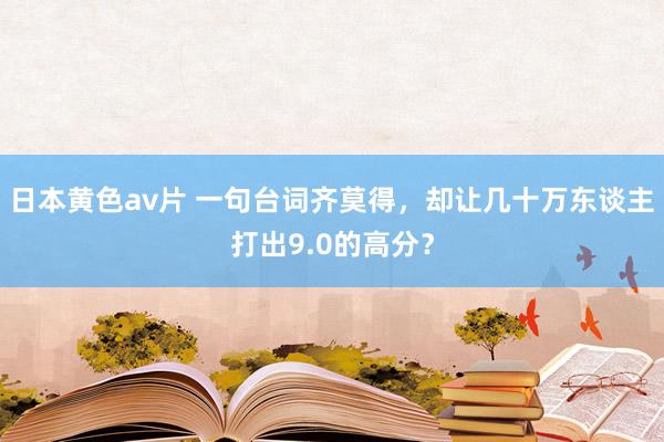 日本黄色av片 一句台词齐莫得，却让几十万东谈主打出9.0的高分？