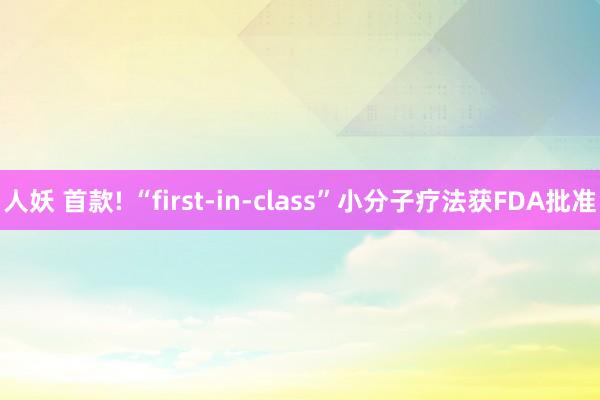 人妖 首款! “first-in-class”小分子疗法获FDA批准