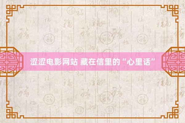 涩涩电影网站 藏在信里的“心里话”