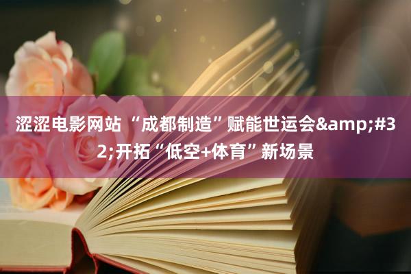 涩涩电影网站 “成都制造”赋能世运会&#32;开拓“低空+体育”新场景