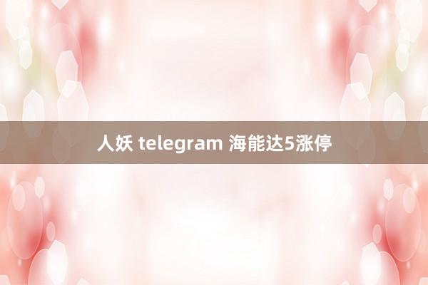 人妖 telegram 海能达5涨停