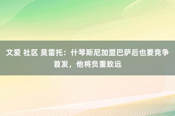 文爱 社区 莫雷托：什琴斯尼加盟巴萨后也要竞争首发，他将负重致远