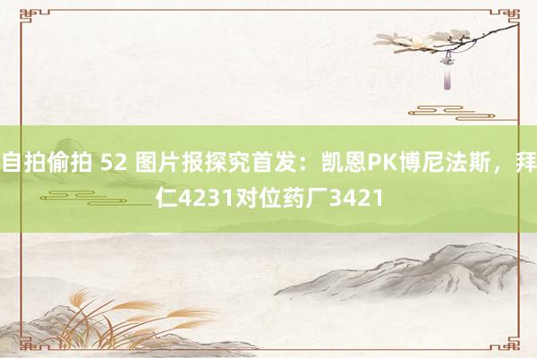 自拍偷拍 52 图片报探究首发：凯恩PK博尼法斯，拜仁4231对位药厂3421