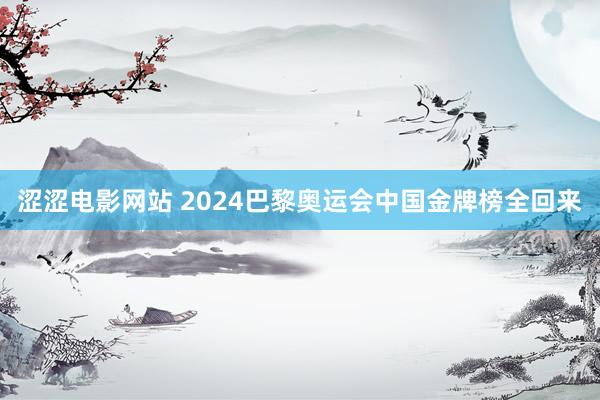 涩涩电影网站 2024巴黎奥运会中国金牌榜全回来