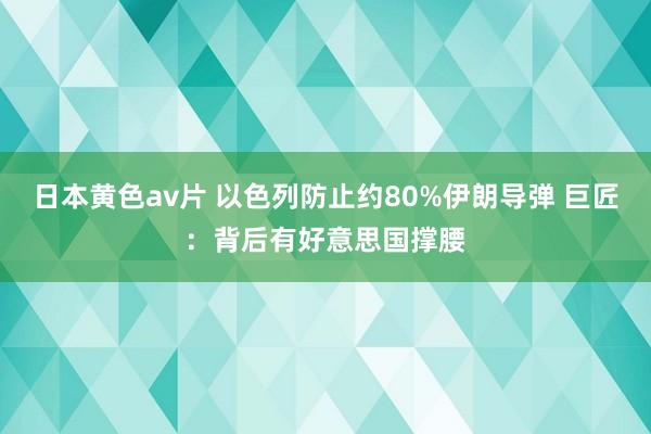 日本黄色av片 以色列防止约80%伊朗导弹 巨匠：背后有好意思国撑腰