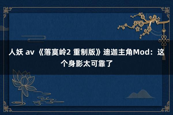 人妖 av 《落寞岭2 重制版》迪迦主角Mod：这个身影太可靠了