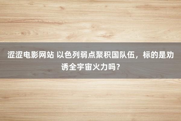 涩涩电影网站 以色列弱点聚积国队伍，标的是劝诱全宇宙火力吗？