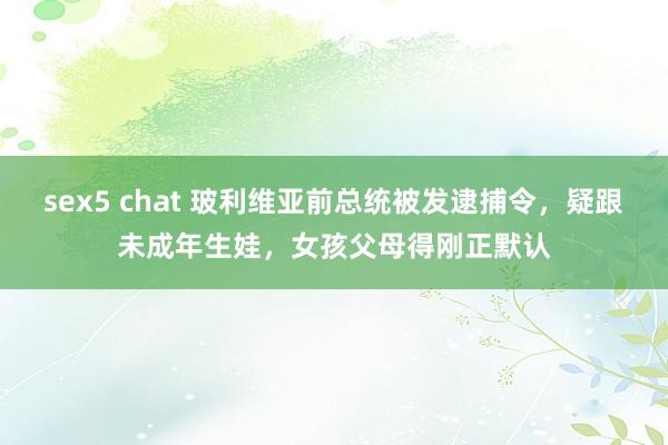 sex5 chat 玻利维亚前总统被发逮捕令，疑跟未成年生娃，女孩父母得刚正默认