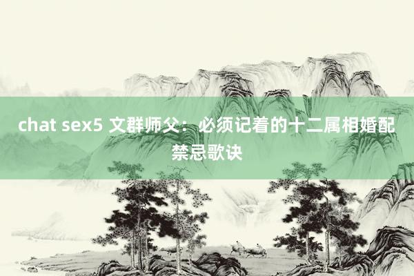 chat sex5 文群师父：必须记着的十二属相婚配禁忌歌诀