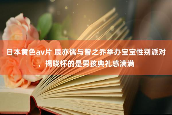 日本黄色av片 辰亦儒与曾之乔举办宝宝性别派对，揭晓怀的是男孩典礼感满满