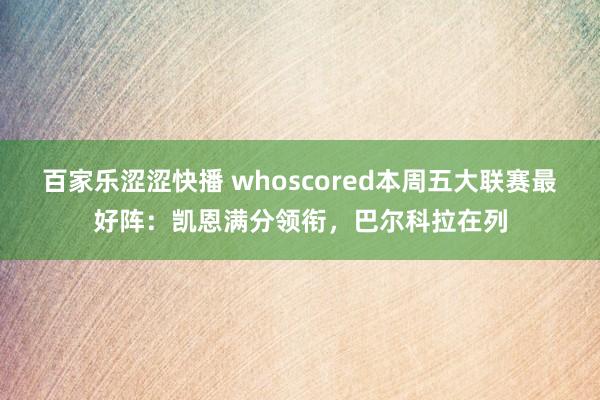 百家乐涩涩快播 whoscored本周五大联赛最好阵：凯恩满分领衔，巴尔科拉在列