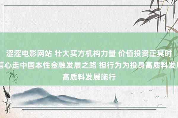 涩涩电影网站 壮大买方机构力量 价值投资正其时|执意信心走中国本性金融发展之路 担行为为投身高质料发展施行