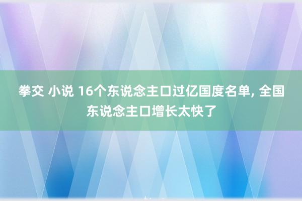 拳交 小说 16个东说念主口过亿国度名单， 全国东说念主口增长太快了