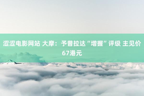 涩涩电影网站 大摩：予普拉达“增握”评级 主见价67港元