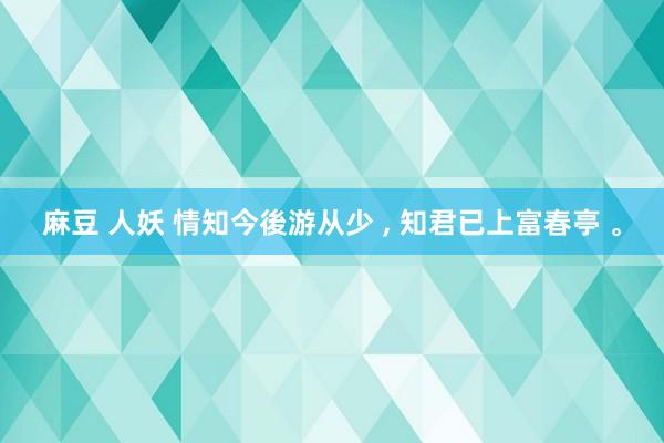 麻豆 人妖 情知今後游从少 ， 知君已上富春亭 。