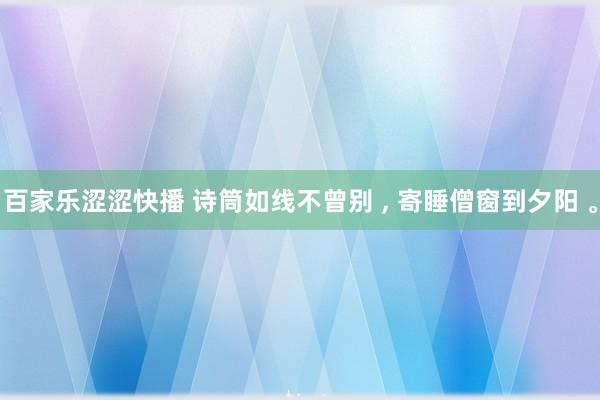 百家乐涩涩快播 诗筒如线不曾别 ， 寄睡僧窗到夕阳 。