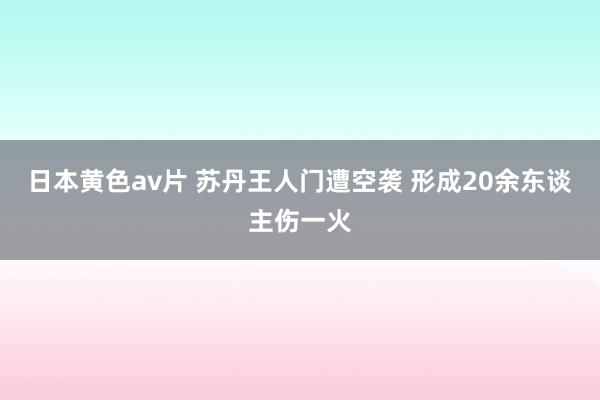 日本黄色av片 苏丹王人门遭空袭 形成20余东谈主伤一火