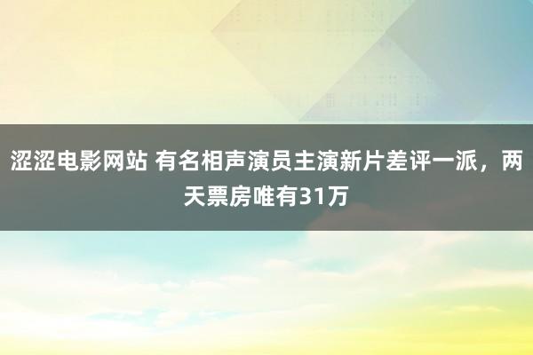 涩涩电影网站 有名相声演员主演新片差评一派，两天票房唯有31万