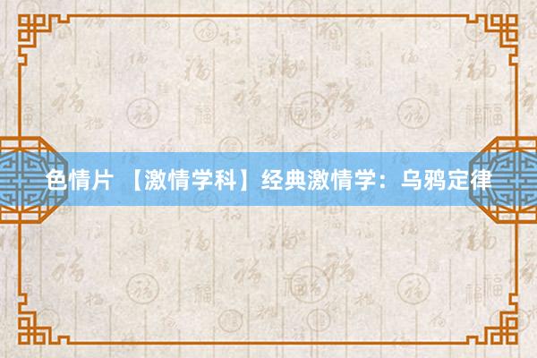 色情片 【激情学科】经典激情学：乌鸦定律