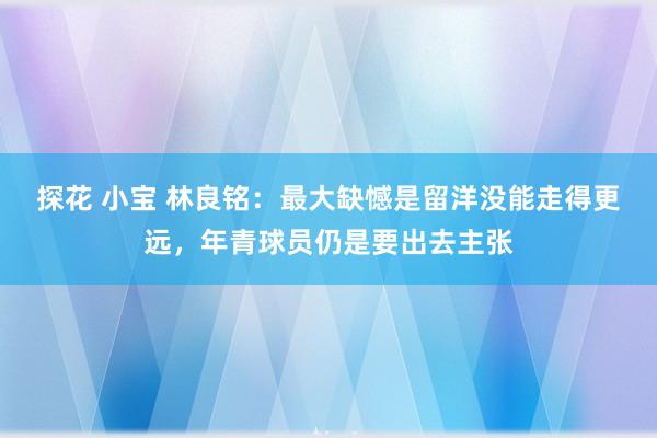 探花 小宝 林良铭：最大缺憾是留洋没能走得更远，年青球员仍是要出去主张