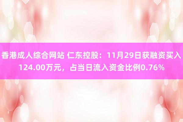 香港成人综合网站 仁东控股：11月29日获融资买入124.00万元，占当日流入资金比例0.76%