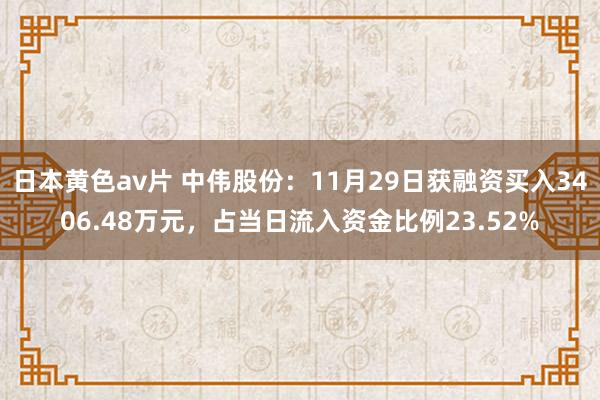 日本黄色av片 中伟股份：11月29日获融资买入3406.48万元，占当日流入资金比例23.52%