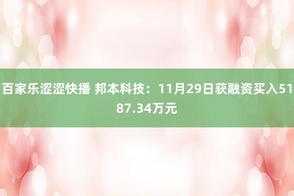 百家乐涩涩快播 邦本科技：11月29日获融资买入5187.34万元