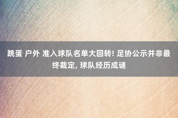 跳蛋 户外 准入球队名单大回转! 足协公示并非最终裁定， 球队经历成谜