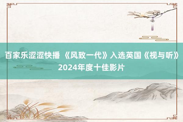 百家乐涩涩快播 《风致一代》入选英国《视与听》2024年度十佳影片