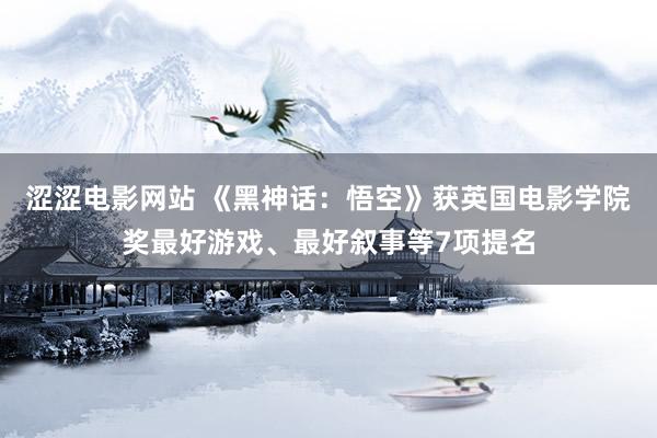 涩涩电影网站 《黑神话：悟空》获英国电影学院奖最好游戏、最好叙事等7项提名