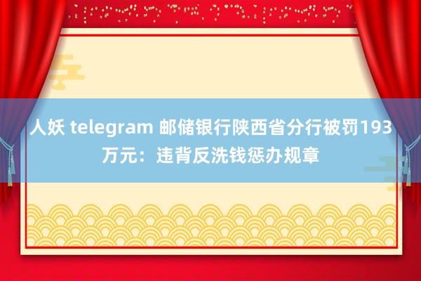 人妖 telegram 邮储银行陕西省分行被罚193万元：违背反洗钱惩办规章