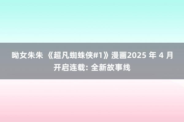 呦女朱朱 《超凡蜘蛛侠#1》漫画2025 年 4 月开启连载: 全新故事线