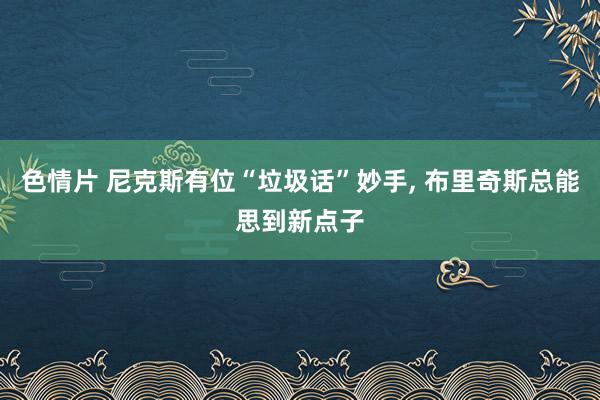 色情片 尼克斯有位“垃圾话”妙手， 布里奇斯总能思到新点子