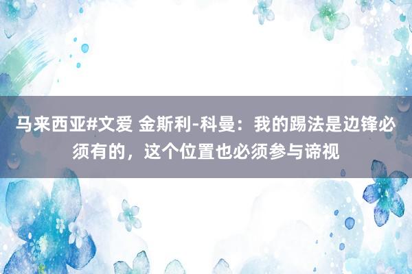 马来西亚#文爱 金斯利-科曼：我的踢法是边锋必须有的，这个位置也必须参与谛视